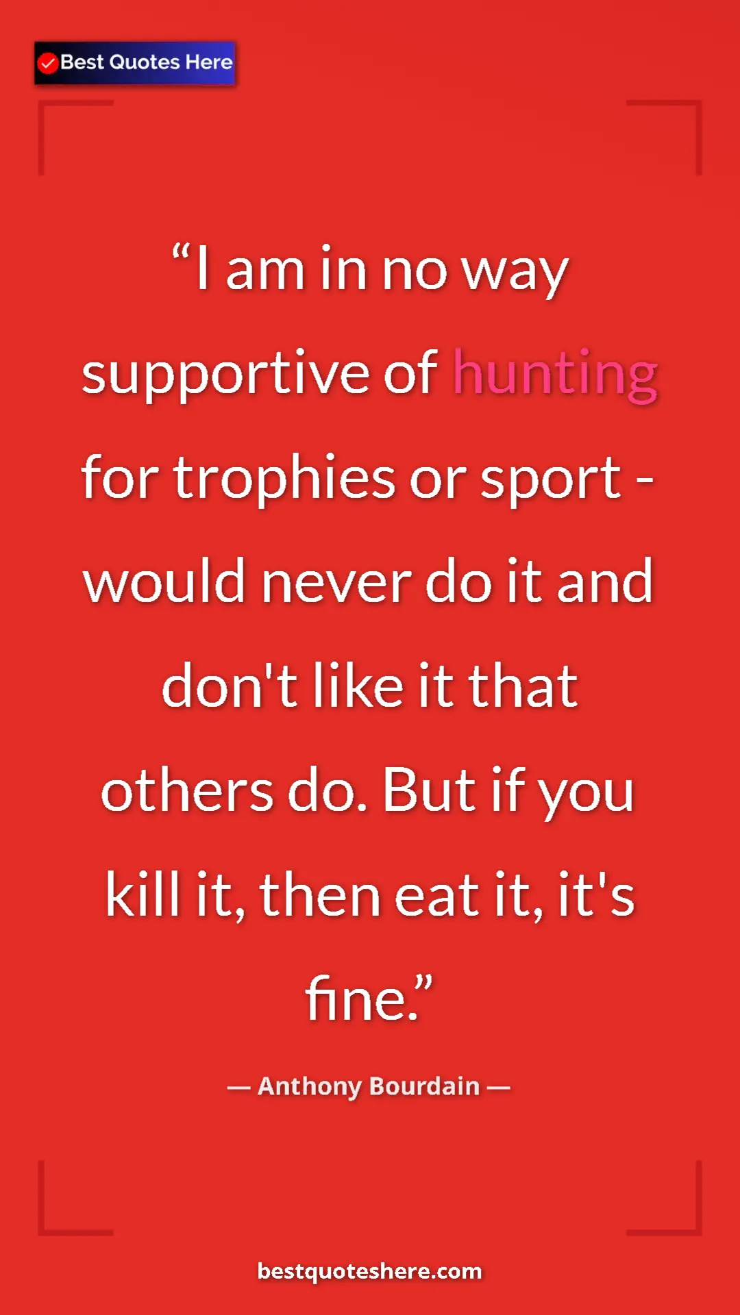 Anthony Bourdain Quote Card: "I am in no way supportive of hunting for trophies or sport -" Pinterest quote poster by Anthony Bourdain: "I am in no way supportive of hunting for trophies or sport -"
