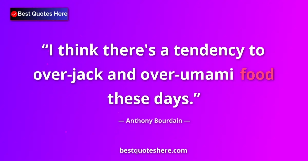 Quote by Anthony Bourdain: I think there's a tendency to over-jack and over-umami food these days....