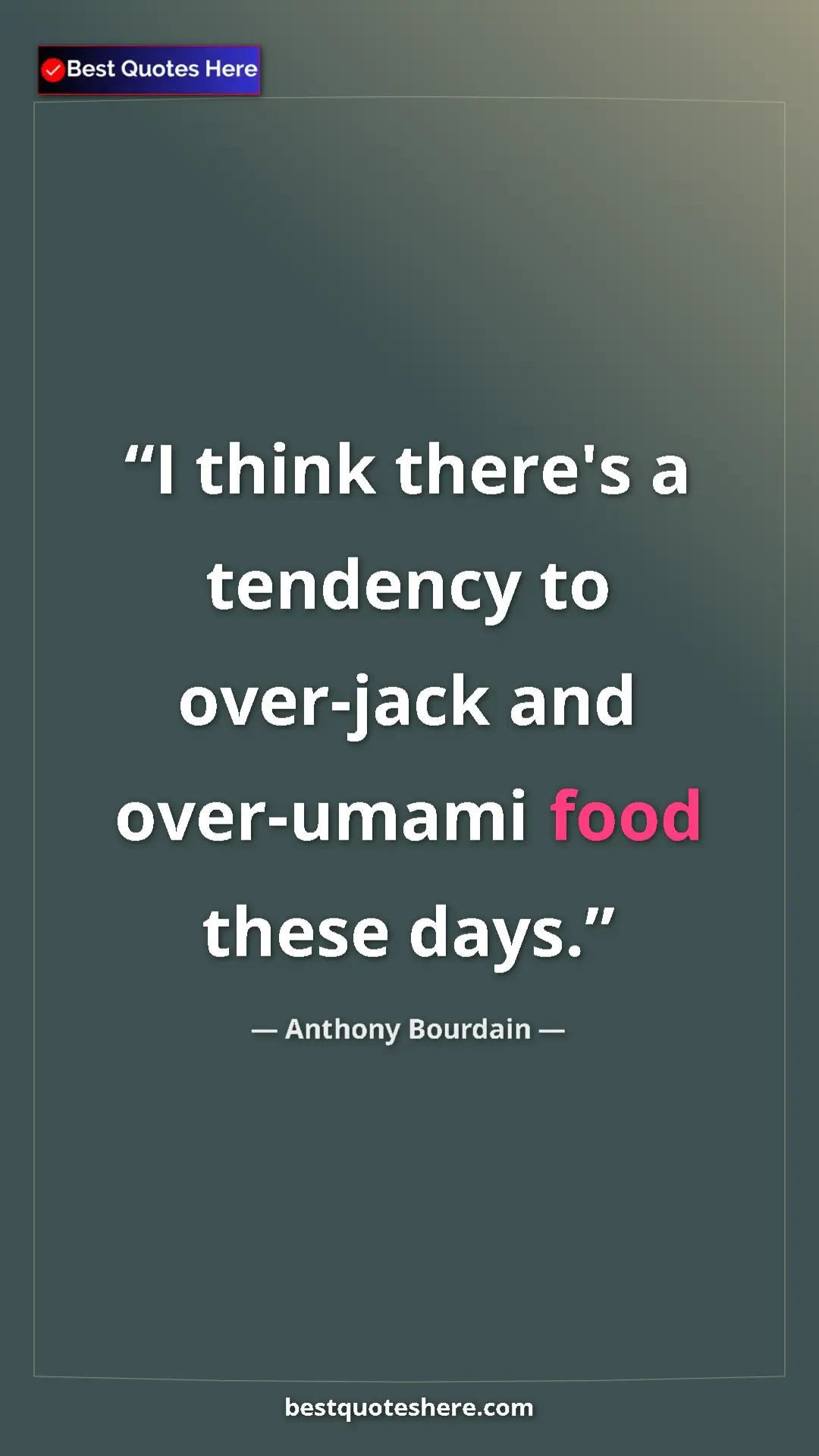 Anthony Bourdain Quote Card: "I think there's a tendency to over-jack and over-umami food..." Pinterest quote poster by Anthony Bourdain: "I think there's a tendency to over-jack and over-umami food..."