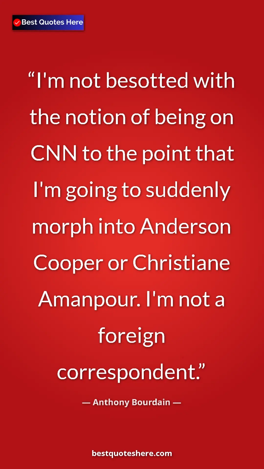 Pinterest quote poster by Anthony Bourdain: "I'm not besotted with the notion of being on CNN to the..."