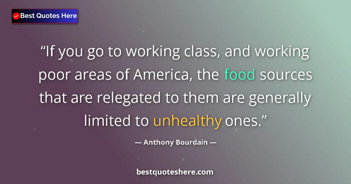 Quote by Anthony Bourdain: If you go to working class, and working poor areas of America, the food sources that are relegated t...