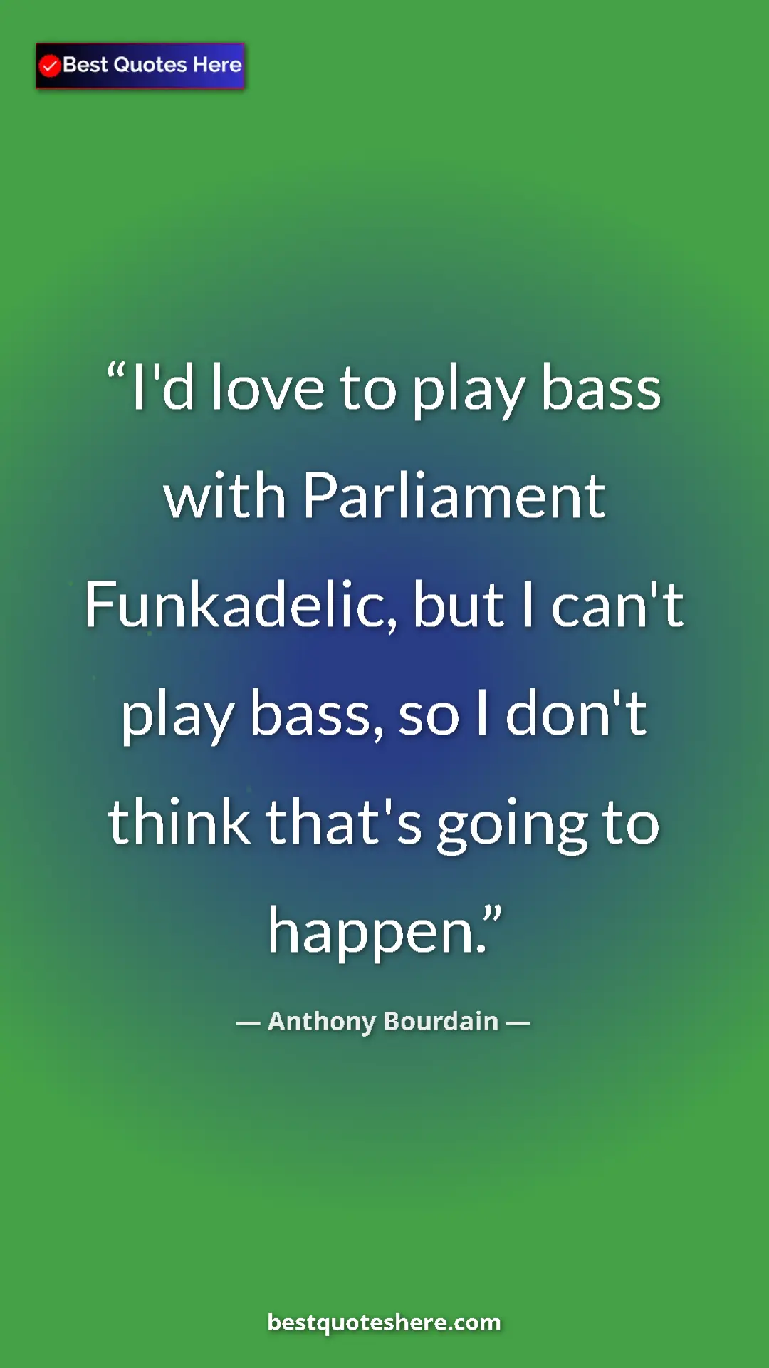 Pinterest quote poster by Anthony Bourdain: "I'd love to play bass with Parliament Funkadelic, but I..."