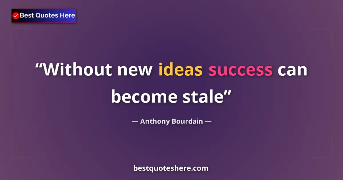 Quote by Anthony Bourdain: Without new ideas success can become stale