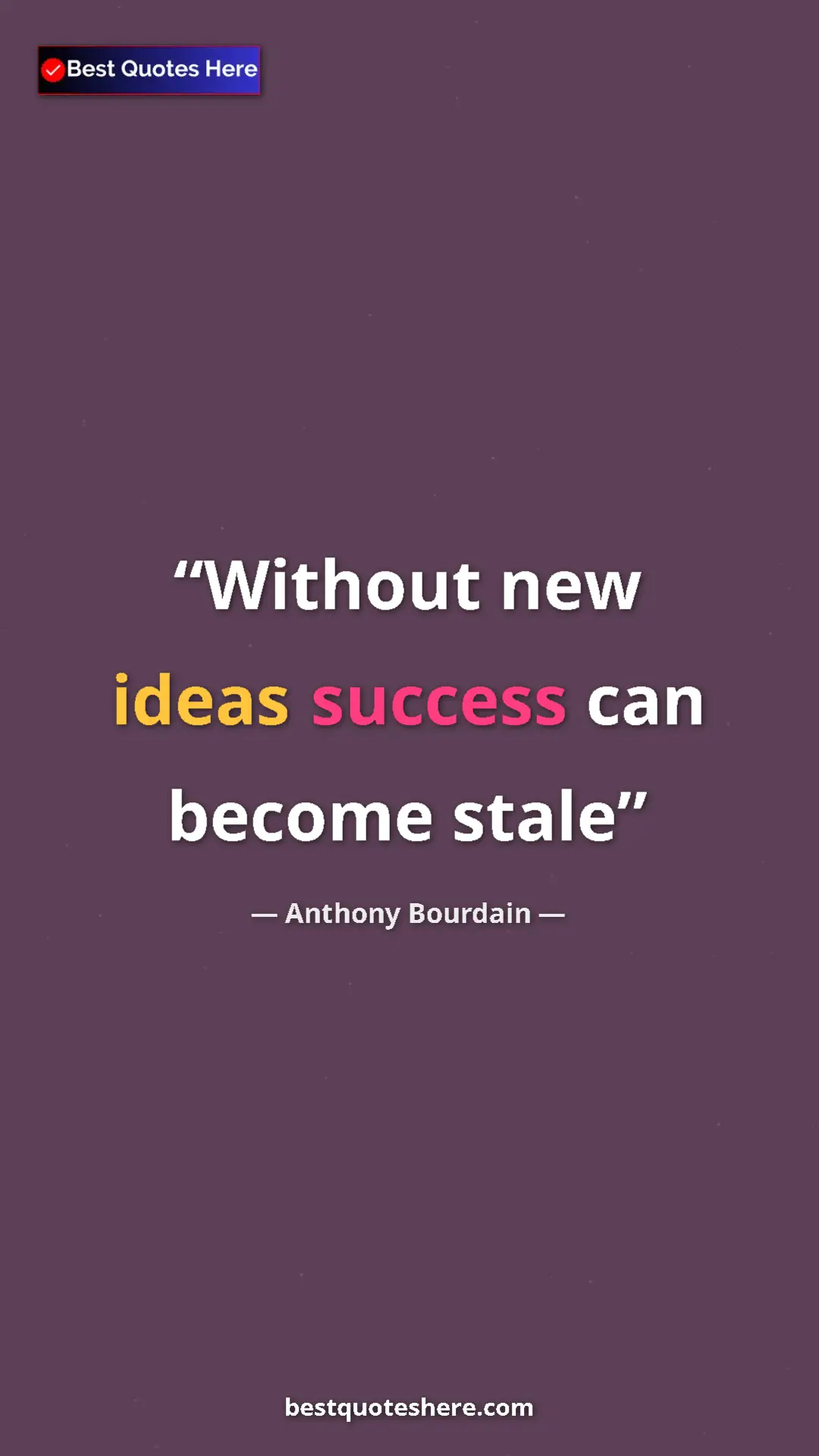 Pinterest quote poster by Anthony Bourdain: "Without new ideas success can become stale"