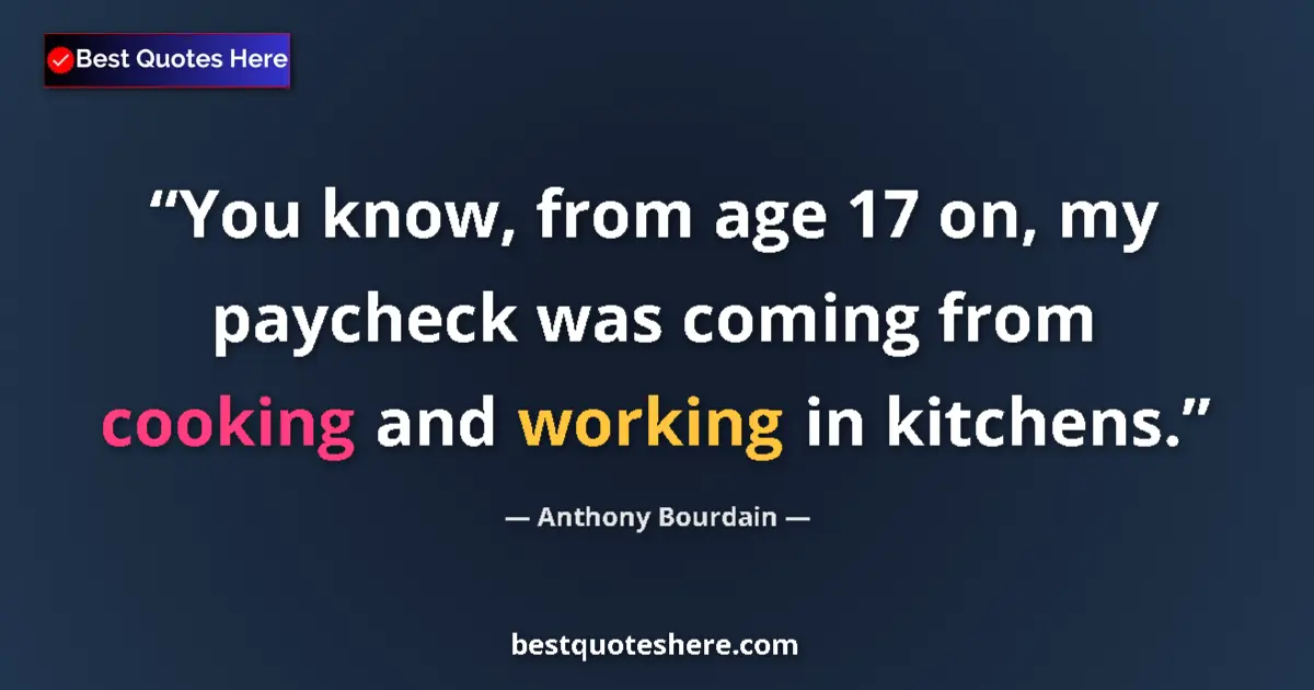 Quote by Anthony Bourdain: You know, from age 17 on, my paycheck was coming f