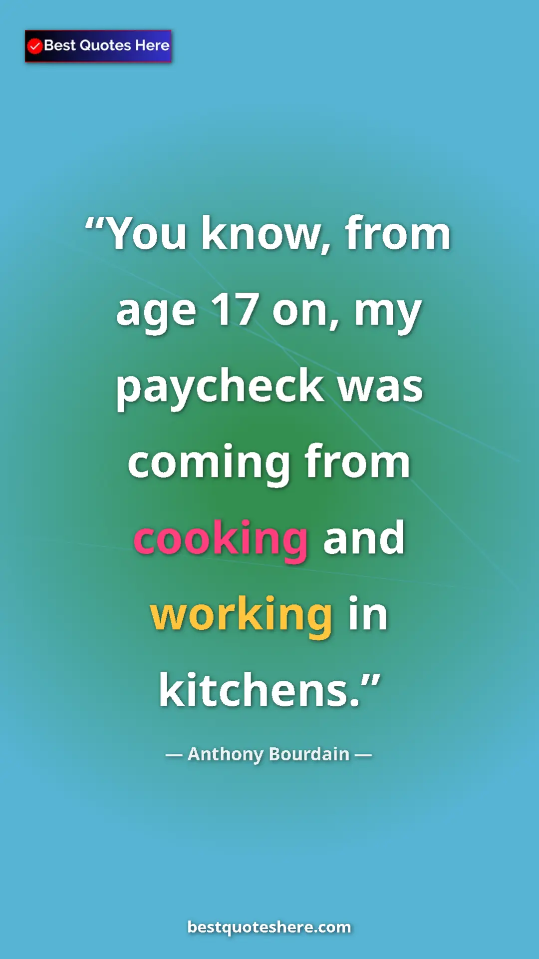 Pinterest quote poster by Anthony Bourdain: "You know, from age 17 on, my paycheck was coming from..."