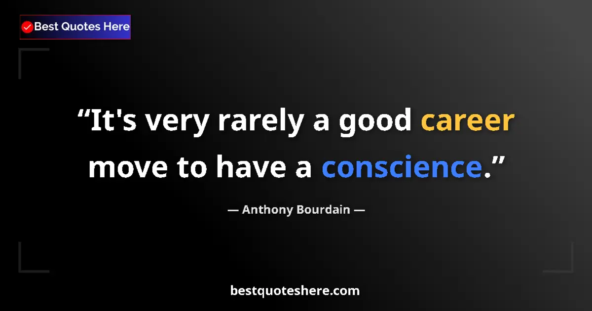 Quote by Anthony Bourdain: It's very rarely a good career move to have a conscience....