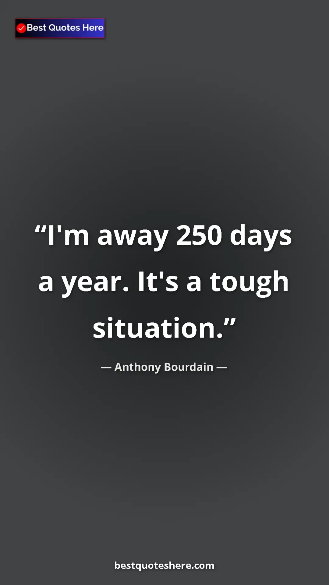 Pinterest quote poster by Anthony Bourdain: "I'm away 250 days a year. It's a tough situation."
