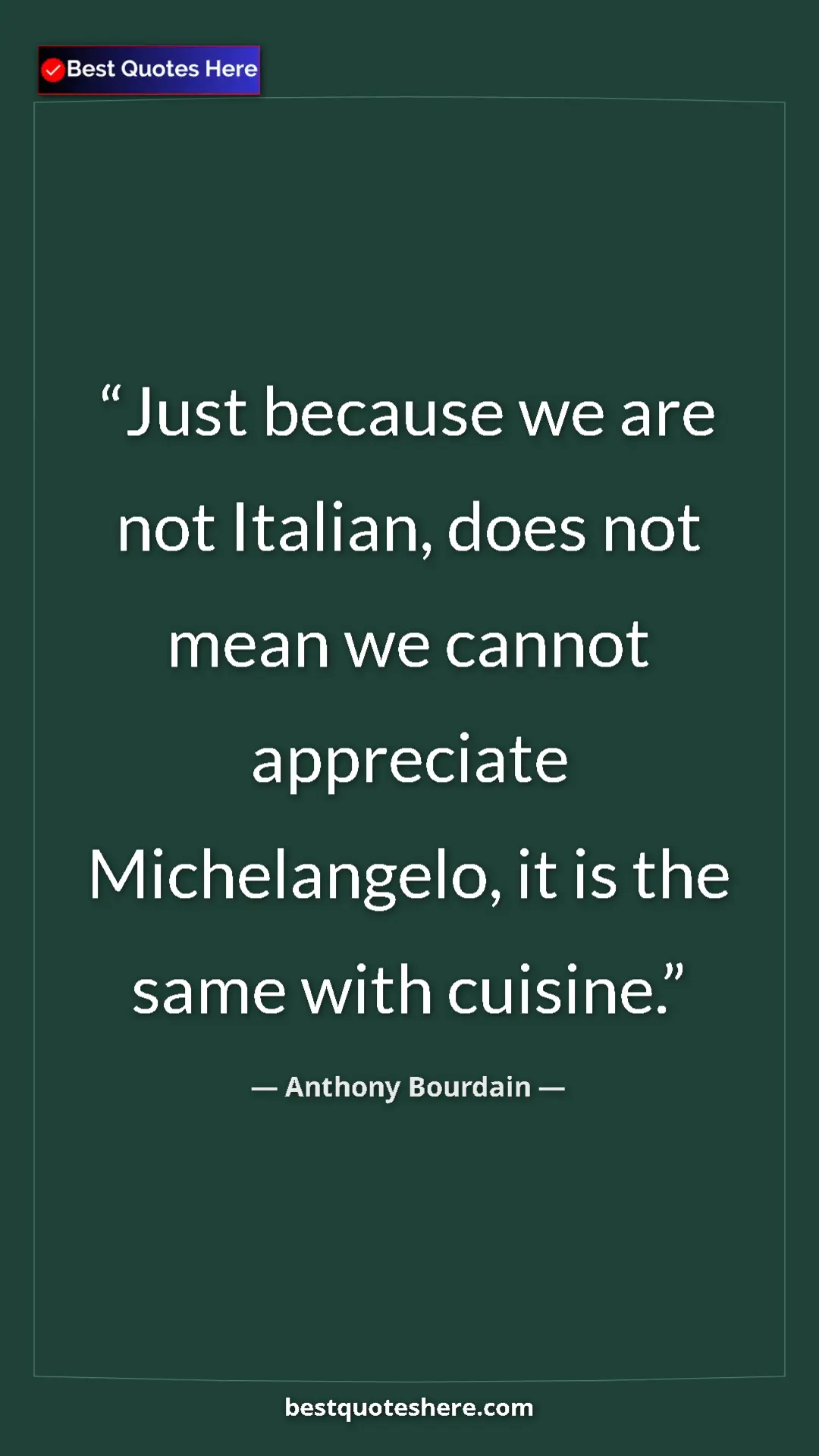 Pinterest quote poster by Anthony Bourdain: "Just because we are not Italian, does not mean we cannot..."