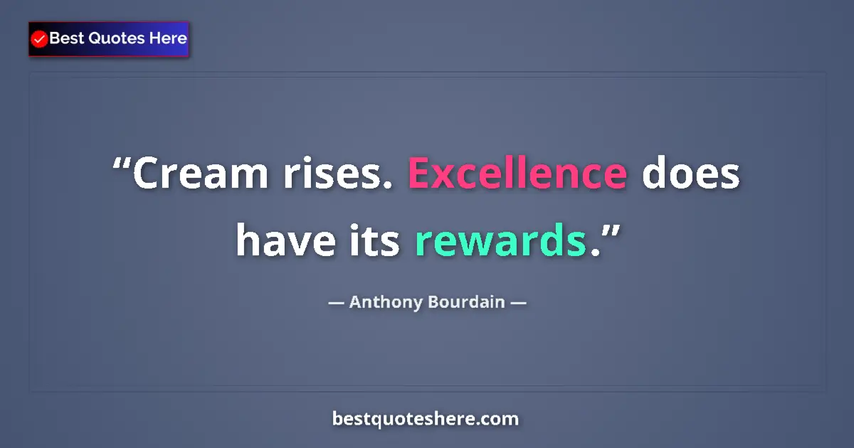 Quote by Anthony Bourdain: Cream rises. Excellence does have its rewards....
