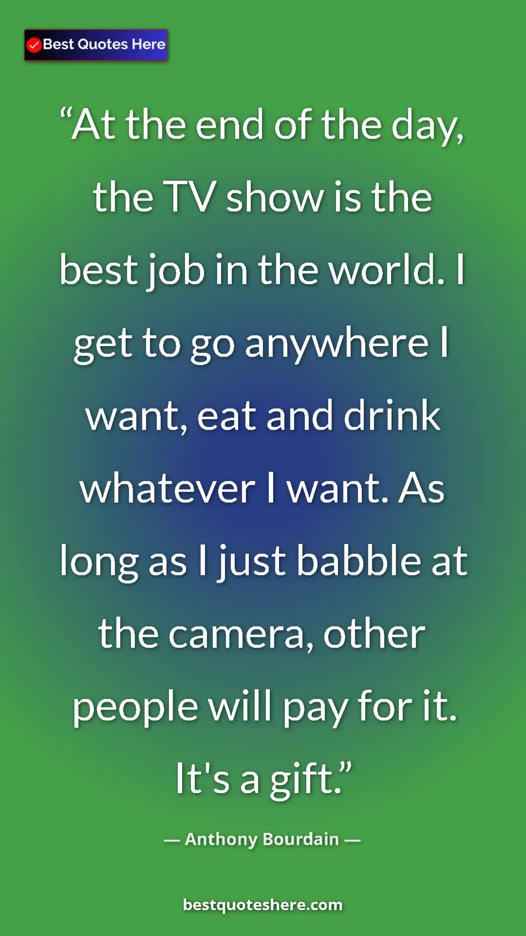 Pinterest quote poster by Anthony Bourdain: "At the end of the day, the TV show is the best job in the..."