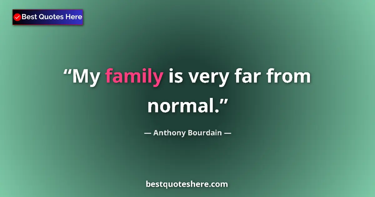 Quote by Anthony Bourdain: My family is very far from normal....