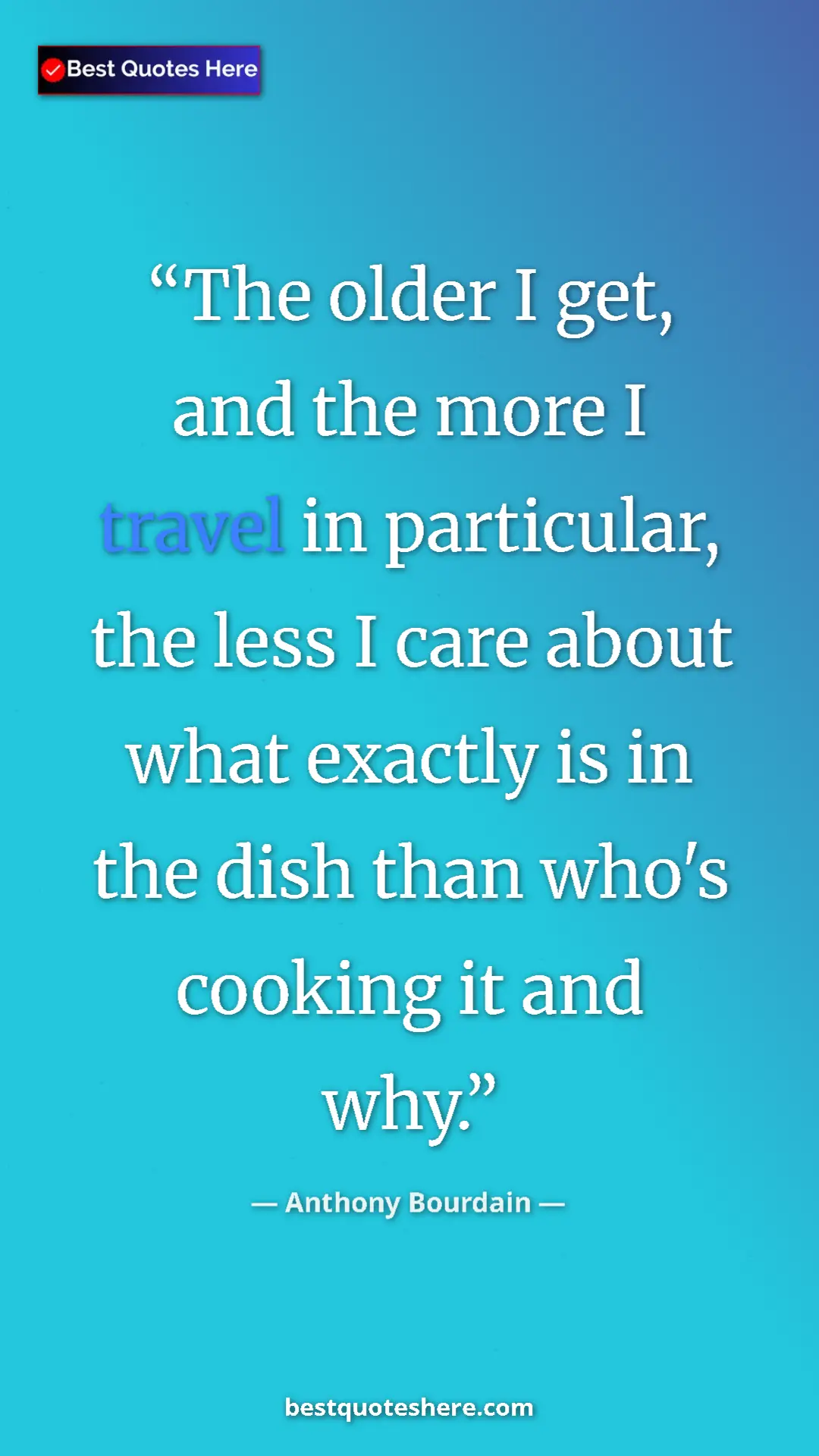 Pinterest quote poster by Anthony Bourdain: "The older I get, and the more I travel in particular, the..."