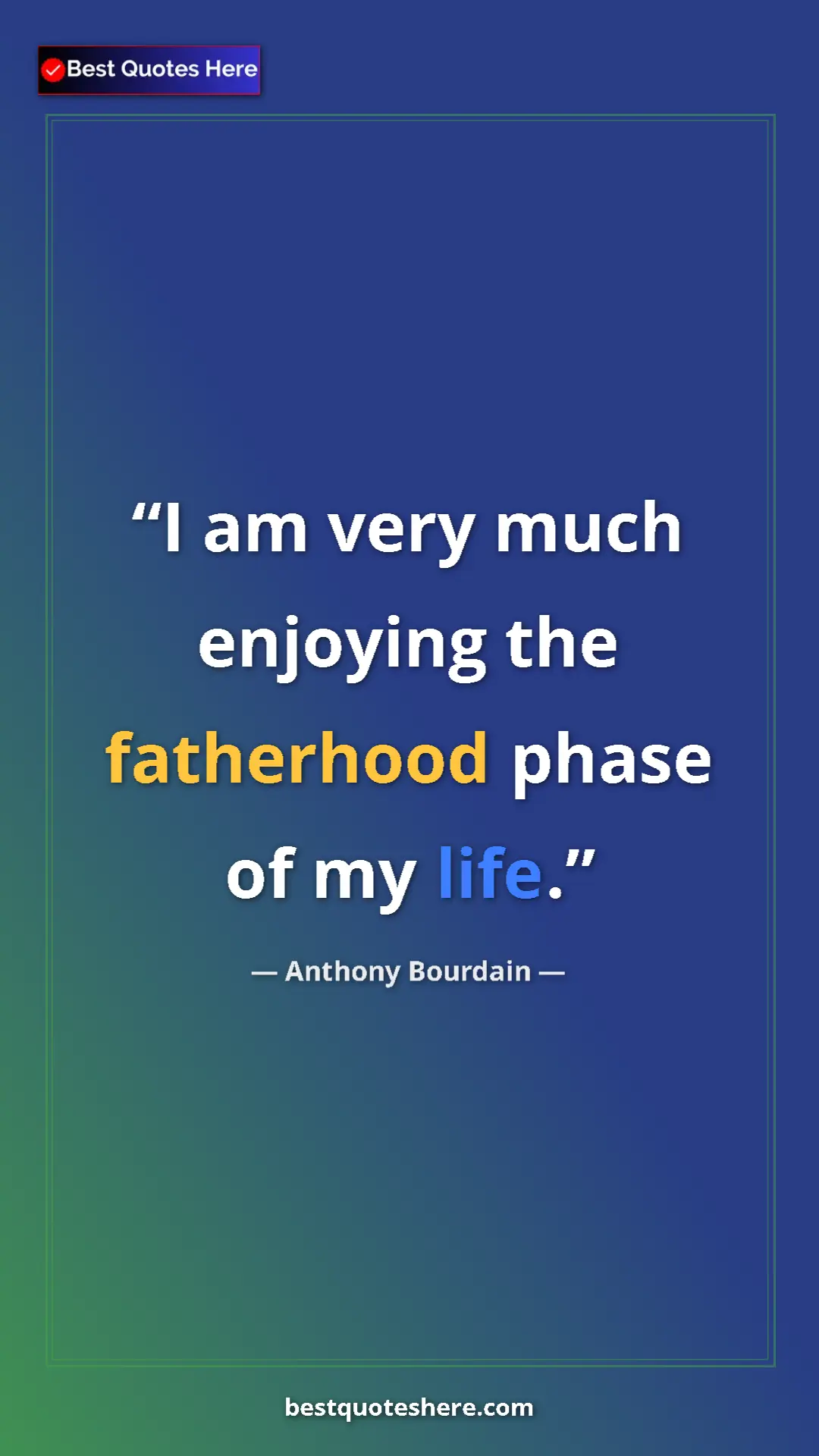 Pinterest quote poster by Anthony Bourdain: "I am very much enjoying the fatherhood phase of my life."