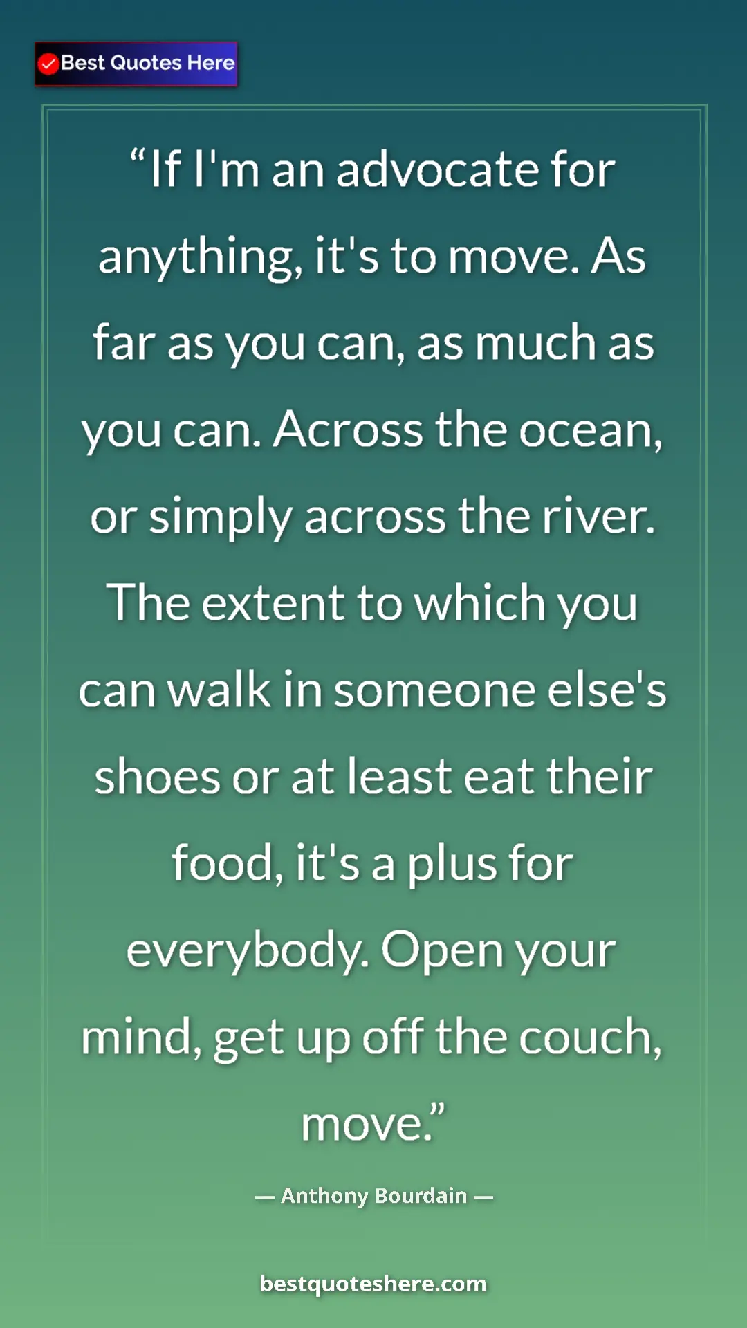 Pinterest quote poster by Anthony Bourdain: "If I'm an advocate for anything, it's to move. As far as..."