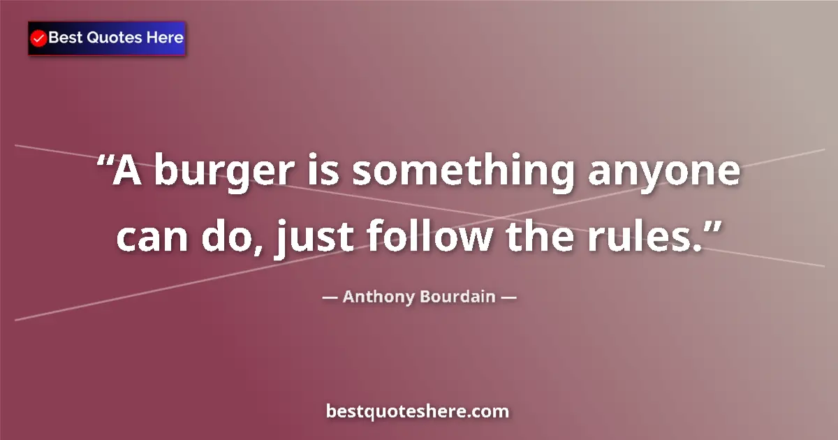Quote by Anthony Bourdain: A burger is something anyone can do, just follow the rules....