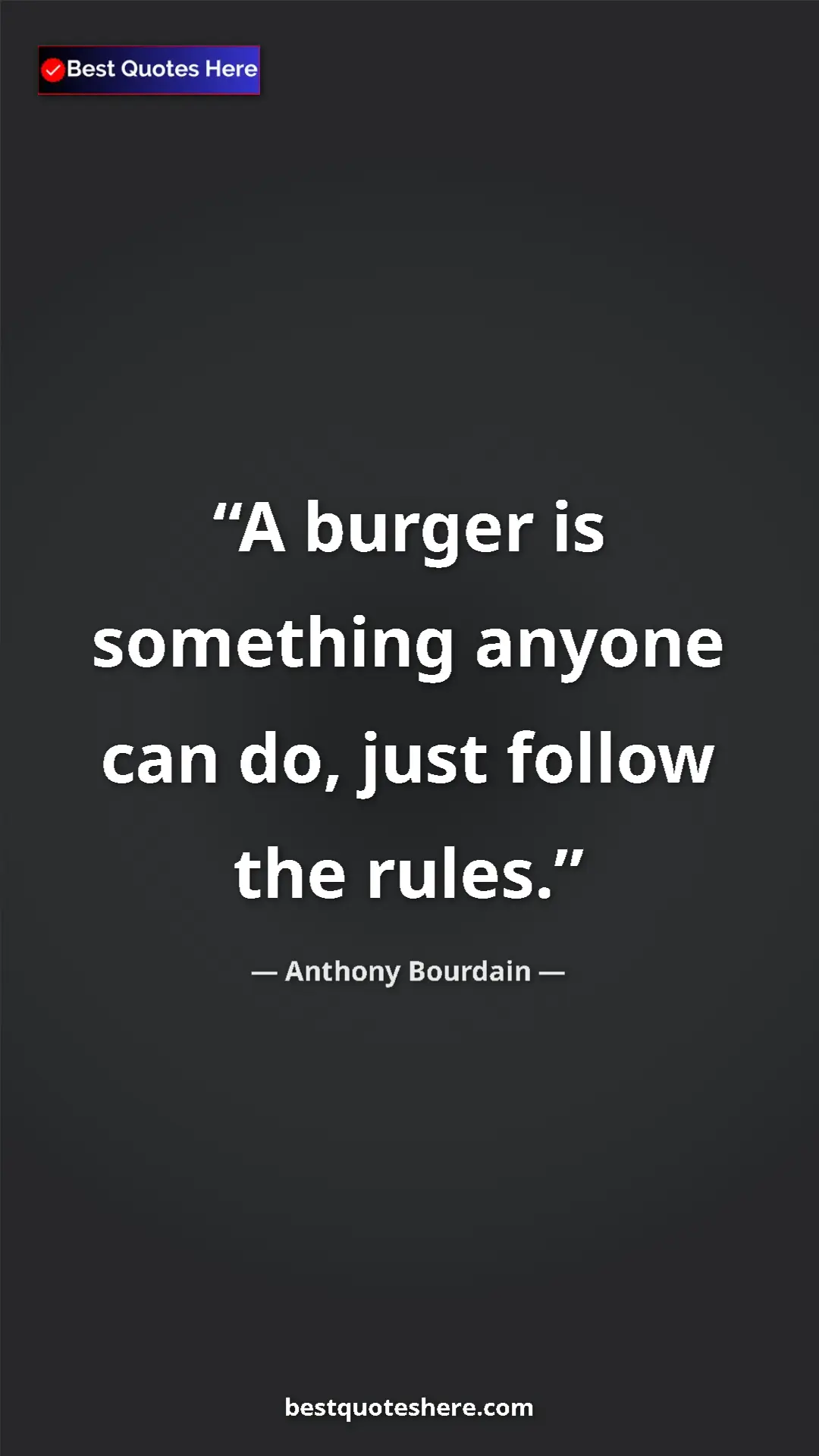 Anthony Bourdain Quote Card: "A burger is something anyone can do, just follow the rules." Pinterest quote poster by Anthony Bourdain: "A burger is something anyone can do, just follow the rules."