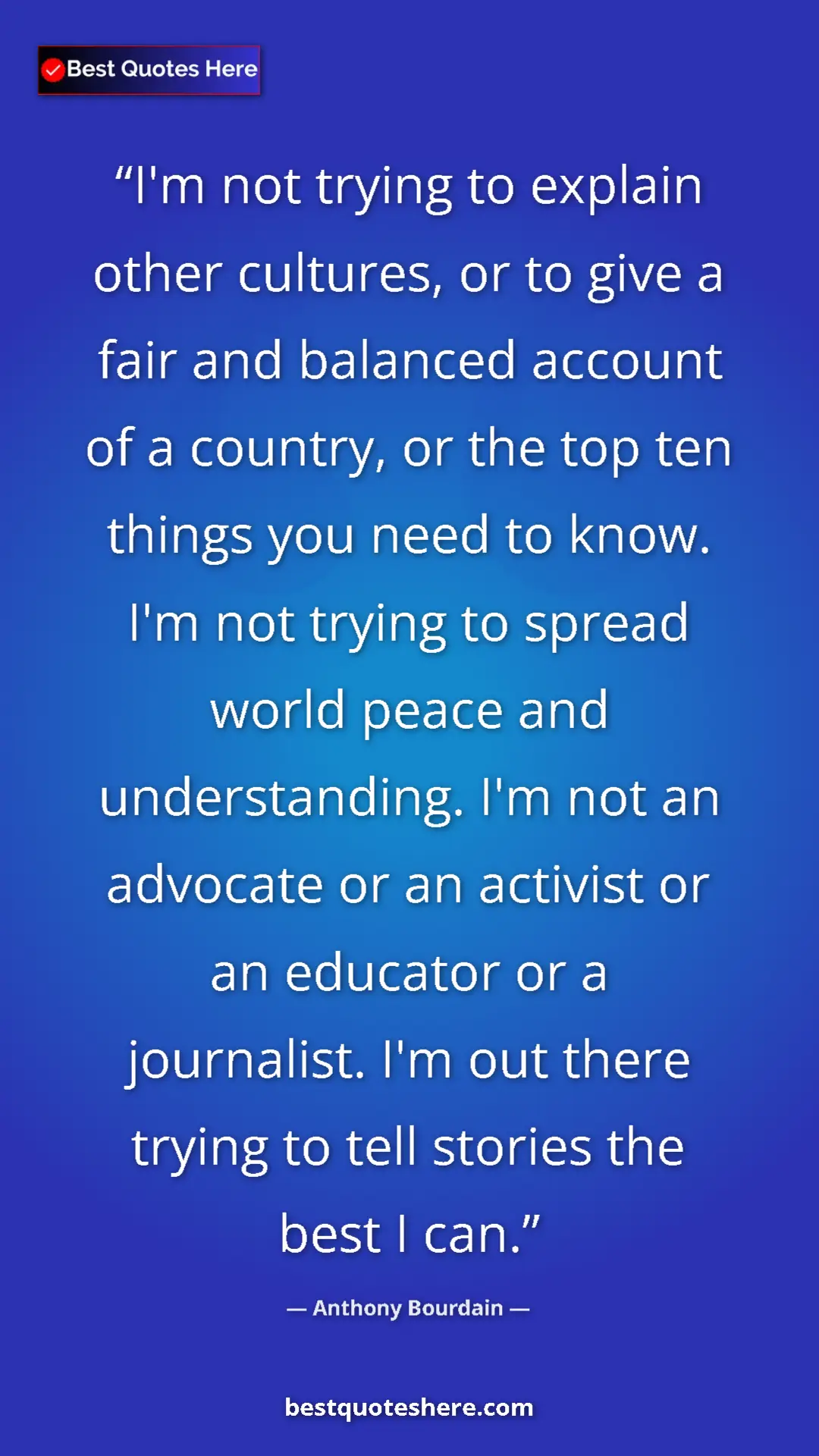 Anthony Bourdain Quote Card: "I'm not trying to explain other cultures, or to give a fair..." Pinterest quote poster by Anthony Bourdain: "I'm not trying to explain other cultures, or to give a fair..."