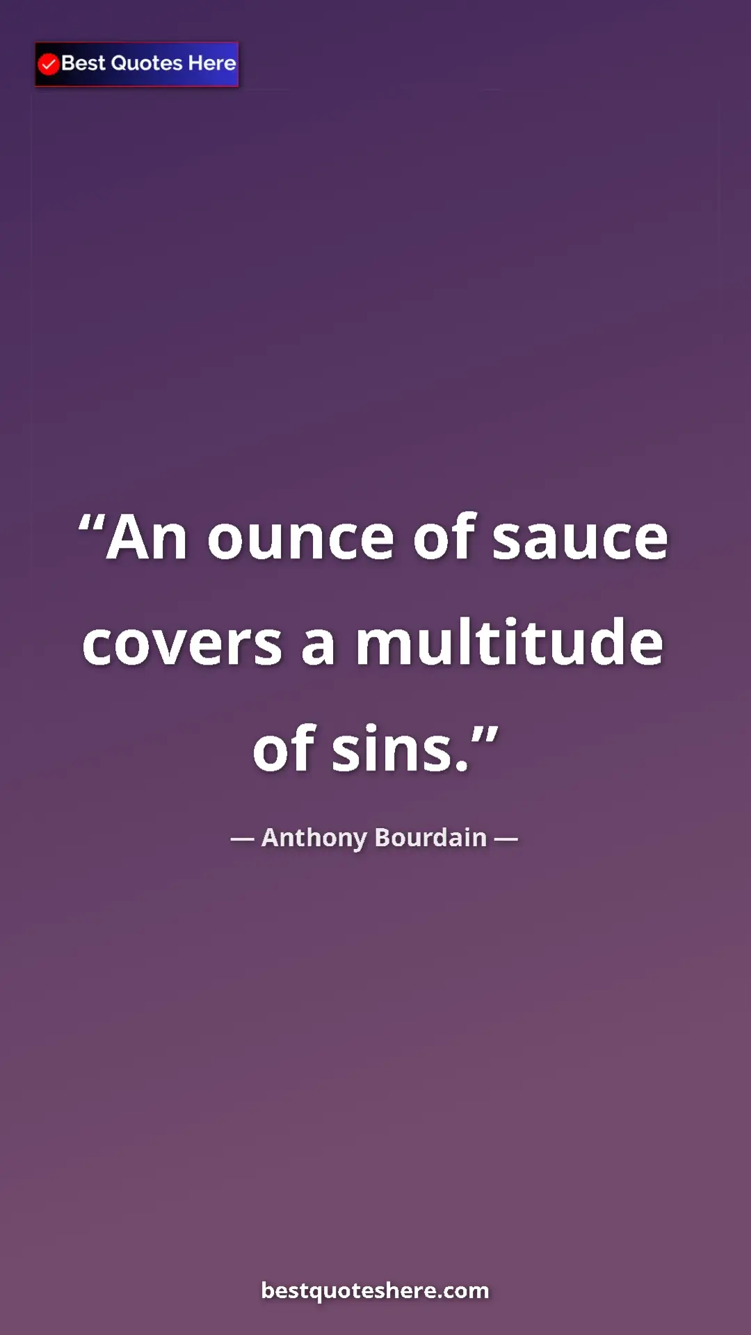 Anthony Bourdain Quote Card: "An ounce of sauce covers a multitude of sins." Pinterest quote poster by Anthony Bourdain: "An ounce of sauce covers a multitude of sins."