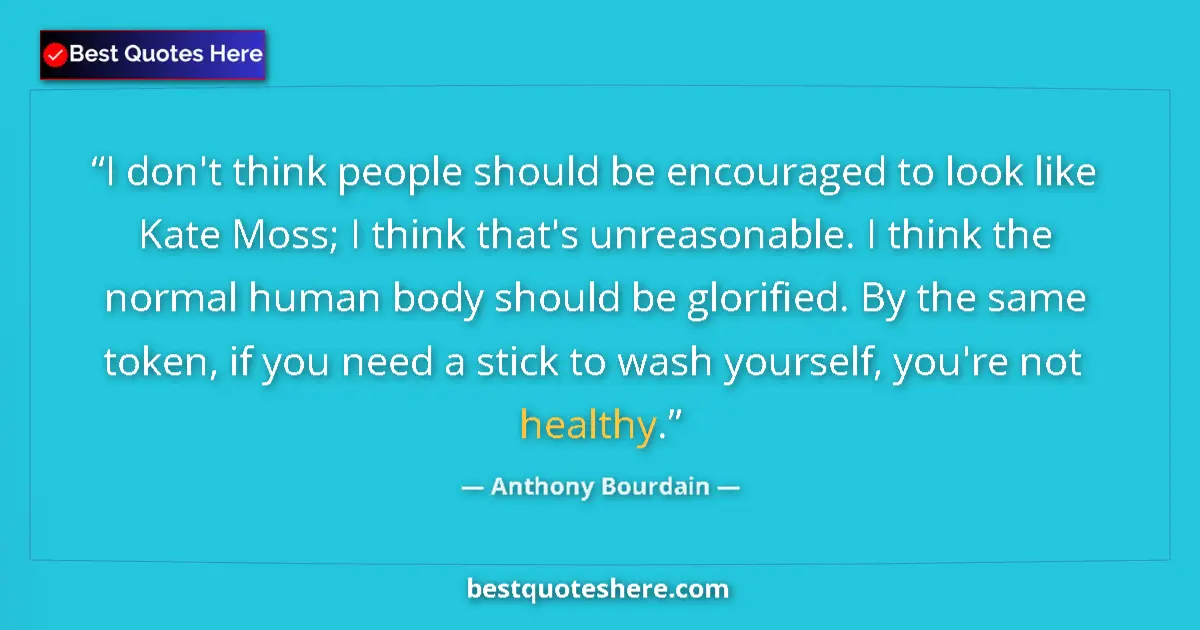 Quote by Anthony Bourdain: I don't think people should be encouraged to look like Kate Moss; I think that's unreasonable. I thi...