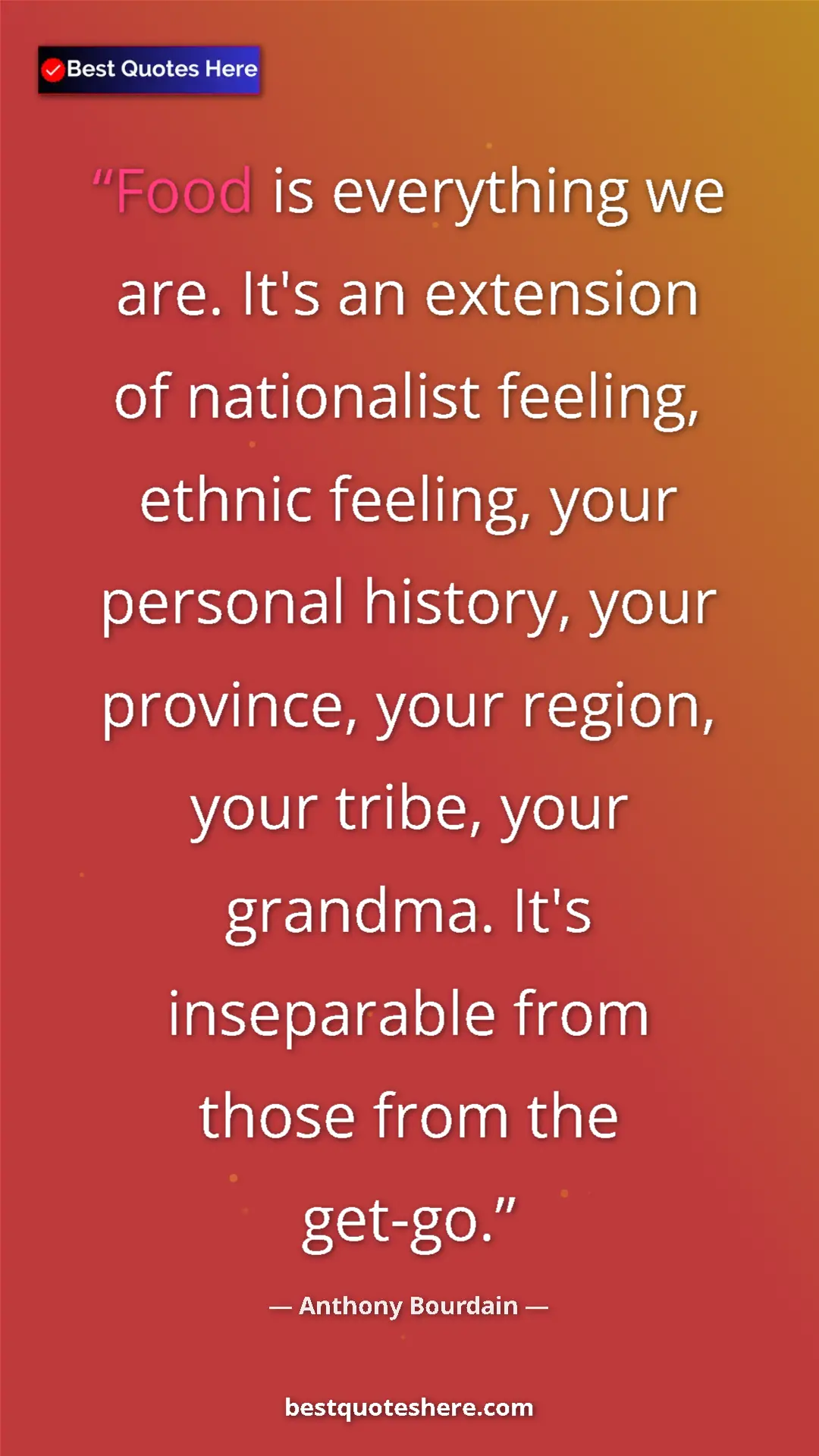 Pinterest quote poster by Anthony Bourdain: "Food is everything we are. It's an extension of nationalist..."
