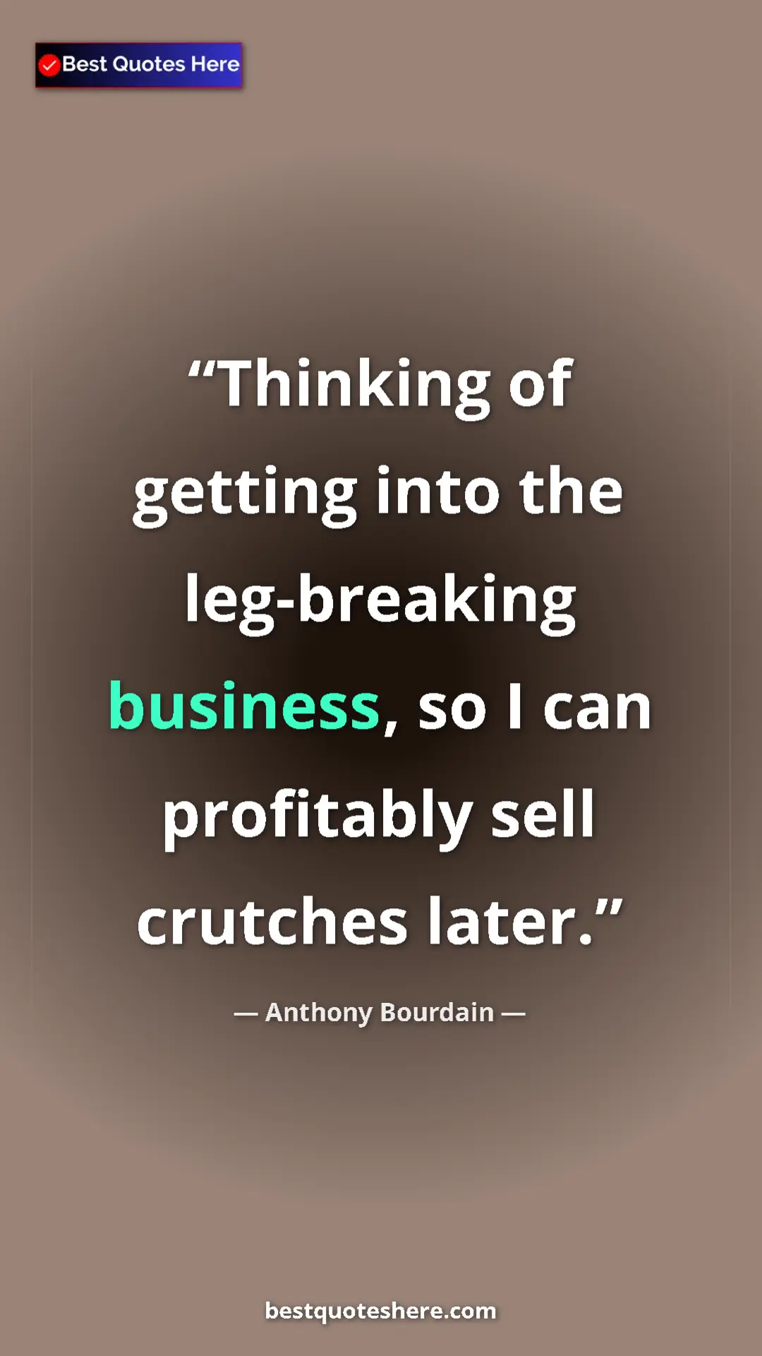 Pinterest quote poster by Anthony Bourdain: "Thinking of getting into the leg-breaking business, so I..."