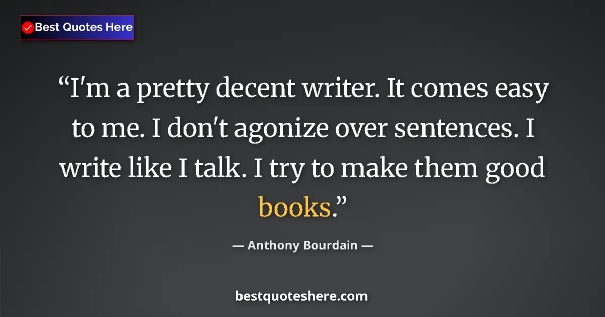Quote by Anthony Bourdain: I'm a pretty decent writer. It comes easy to me. I don't agonize over sentences. I write like I talk...