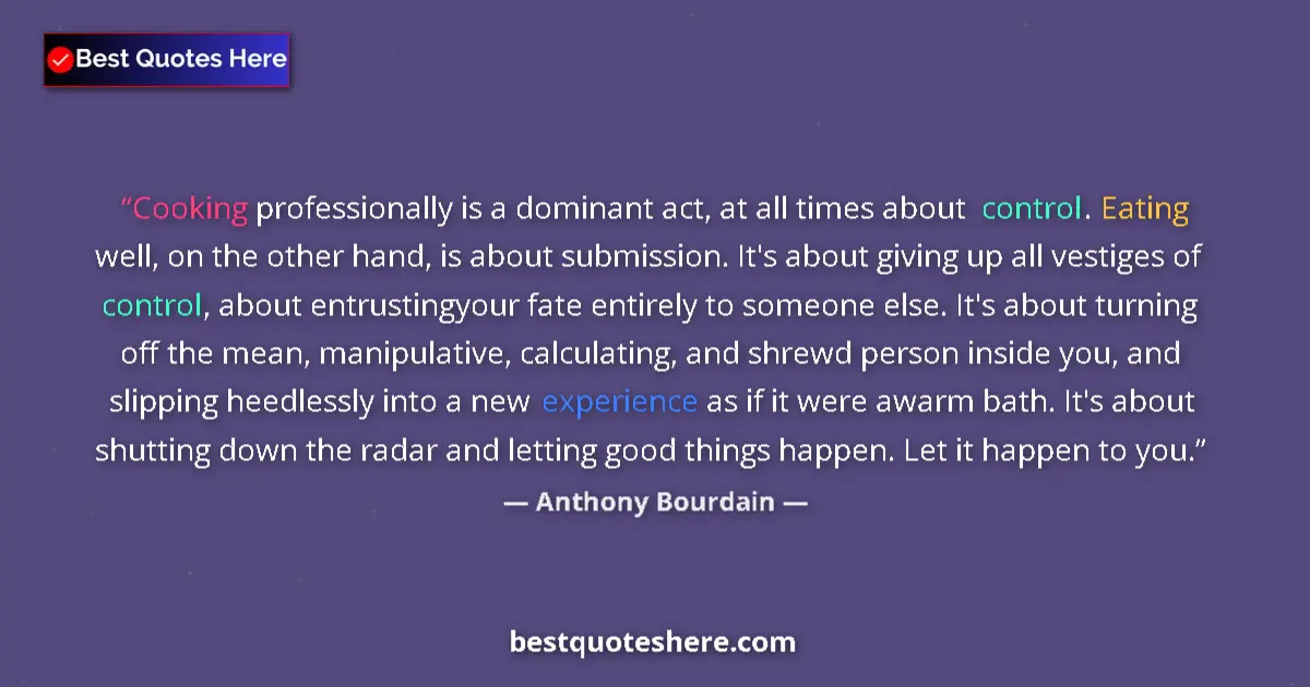 Quote by Anthony Bourdain: Cooking professionally is a dominant act, at all times about control. Eating well, on the other hand...