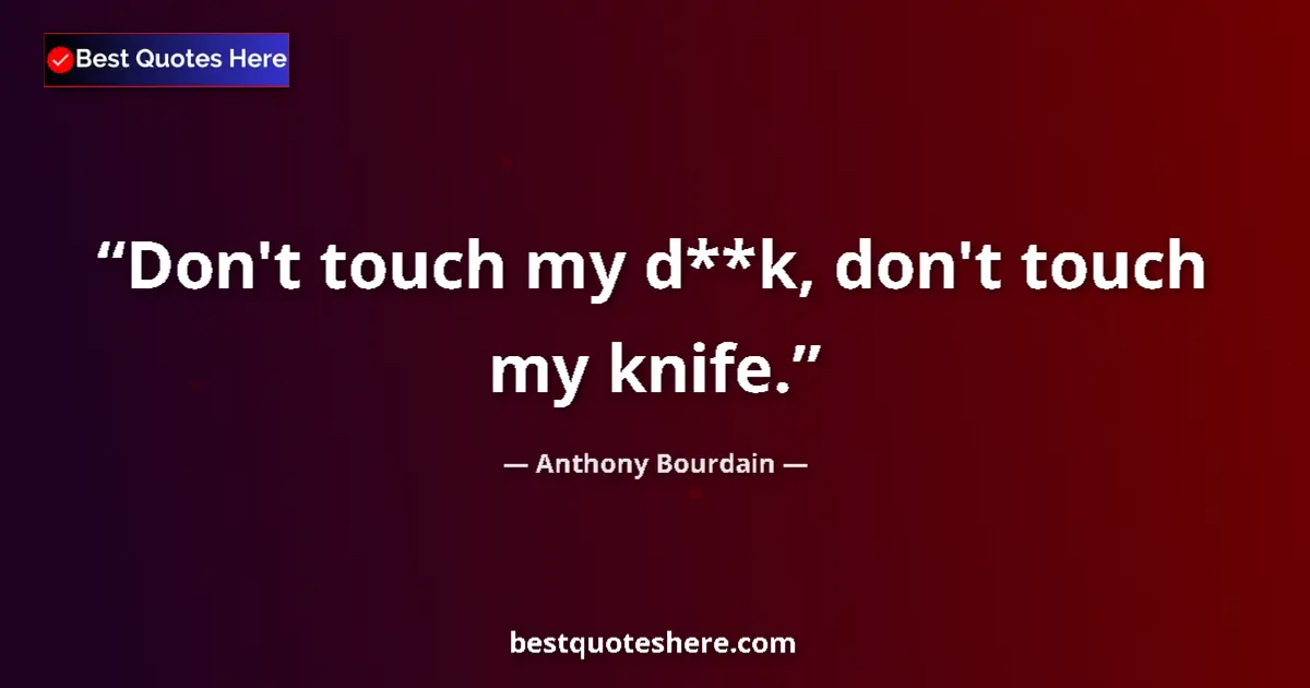 Quote by Anthony Bourdain: Don't touch my d**k, don't touch my knife....
