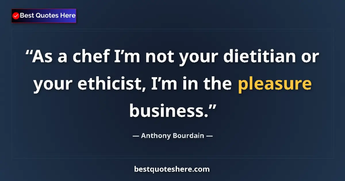 Quote by Anthony Bourdain: As a chef I’m not your dietitian or your ethicist, I’m in the pleasure business....