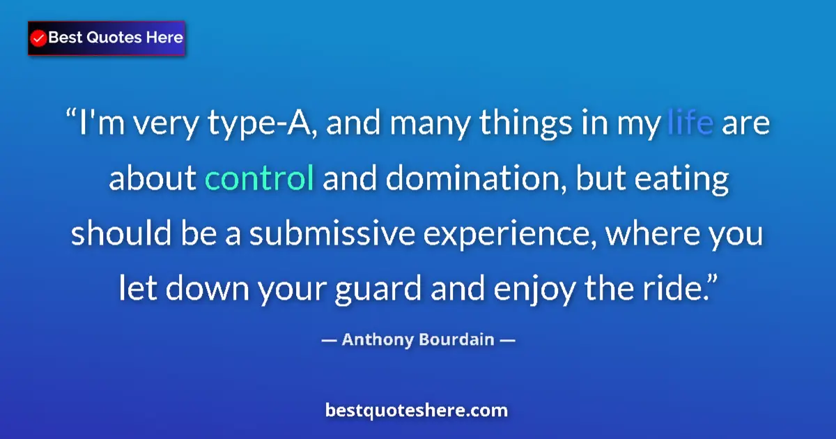 Quote by Anthony Bourdain: I'm very type-A, and many things in my life are about control and domination, but eating should be a...