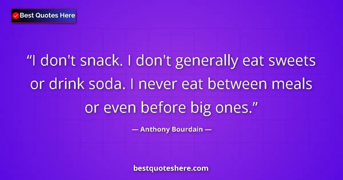 Quote by Anthony Bourdain: I don't snack. I don't generally eat sweets or drink soda. I never eat between meals or even before ...