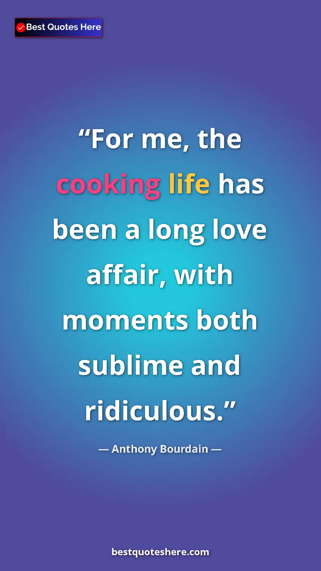 Pinterest quote poster by Anthony Bourdain: "For me, the cooking life has been a long love affair, with..."