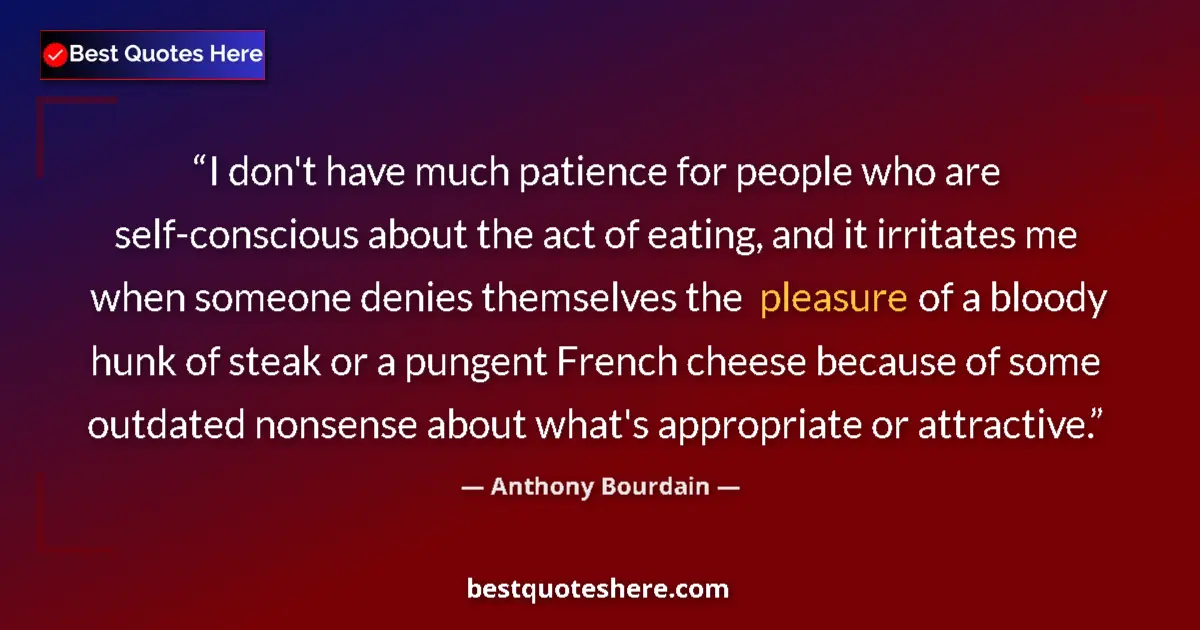 Quote by Anthony Bourdain: I don't have much patience for people who are self-conscious about the act of eating, and it irritat...