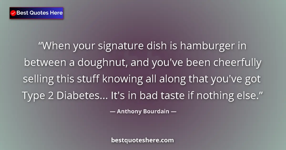 Quote by Anthony Bourdain: When your signature dish is hamburger in between a doughnut, and you've been cheerfully selling this...
