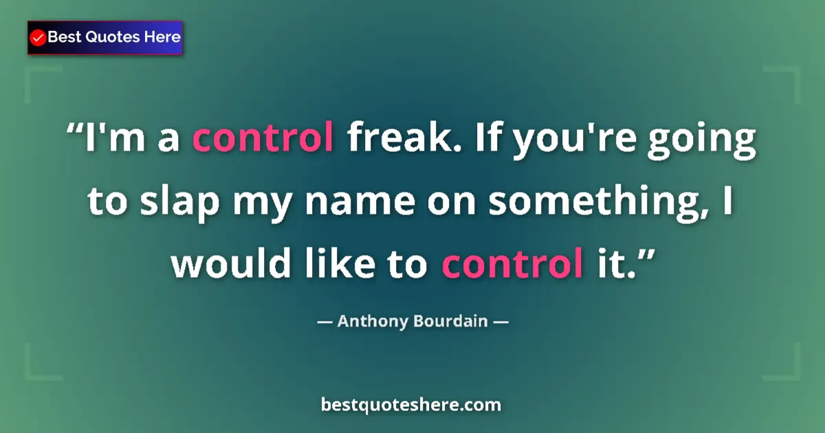 Quote by Anthony Bourdain: I'm a control freak. If you're going to slap my name on something, I would like to control it....
