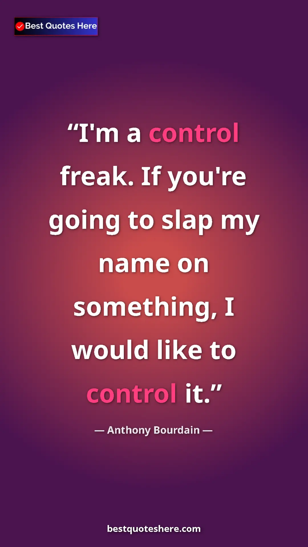 Pinterest quote poster by Anthony Bourdain: "I'm a control freak. If you're going to slap my name on..."