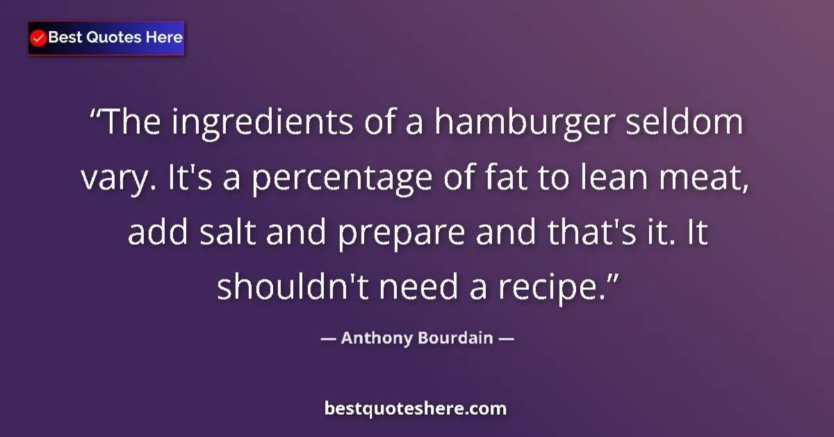 Quote by Anthony Bourdain: The ingredients of a hamburger seldom vary. It's a percentage of fat to lean meat, add salt and prep...
