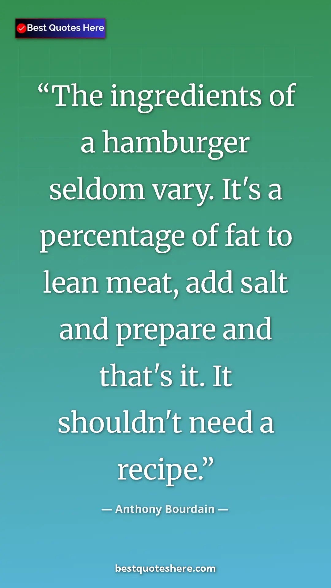 Pinterest quote poster by Anthony Bourdain: "The ingredients of a hamburger seldom vary. It's a..."
