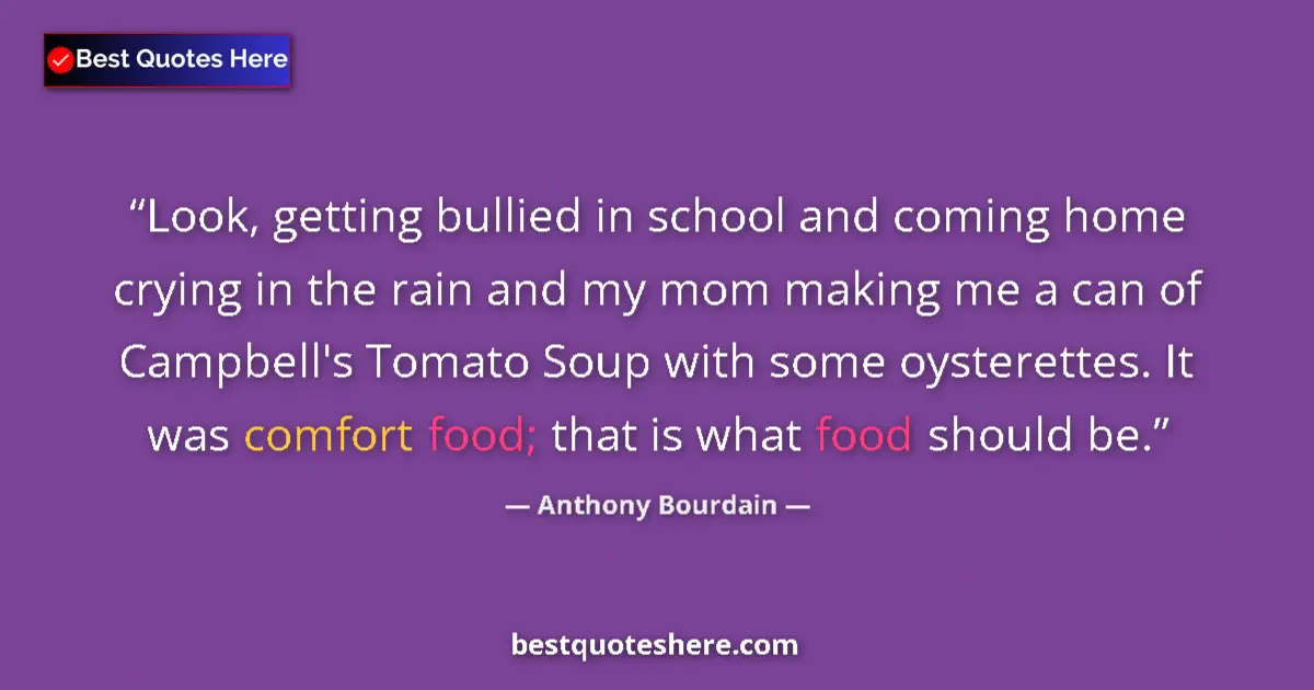 Quote by Anthony Bourdain: Look, getting bullied in school and coming home crying in the rain and my mom making me a can of Cam...
