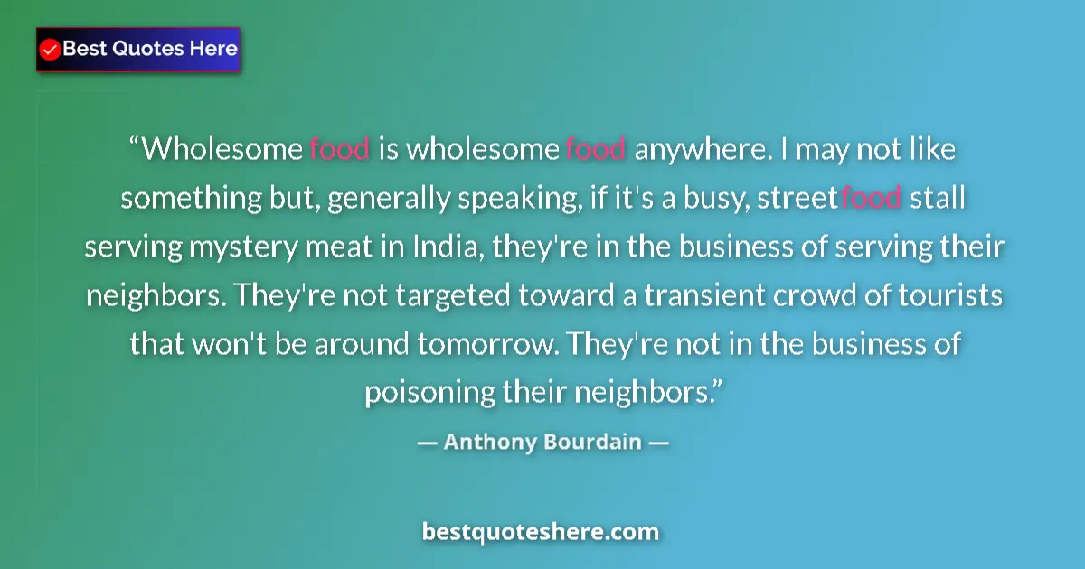 Quote by Anthony Bourdain: Wholesome food is wholesome food anywhere. I may not like something but, generally speaking, if it's...