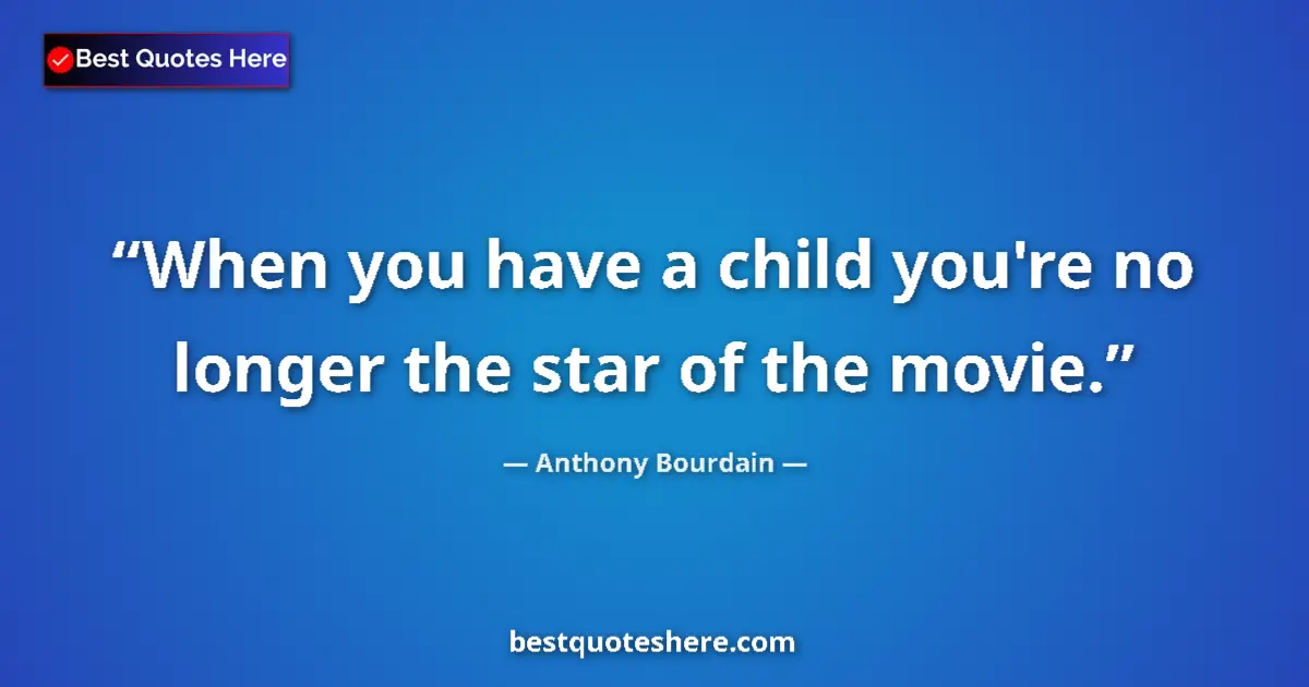 Quote by Anthony Bourdain: When you have a child you're no longer the star of the movie....