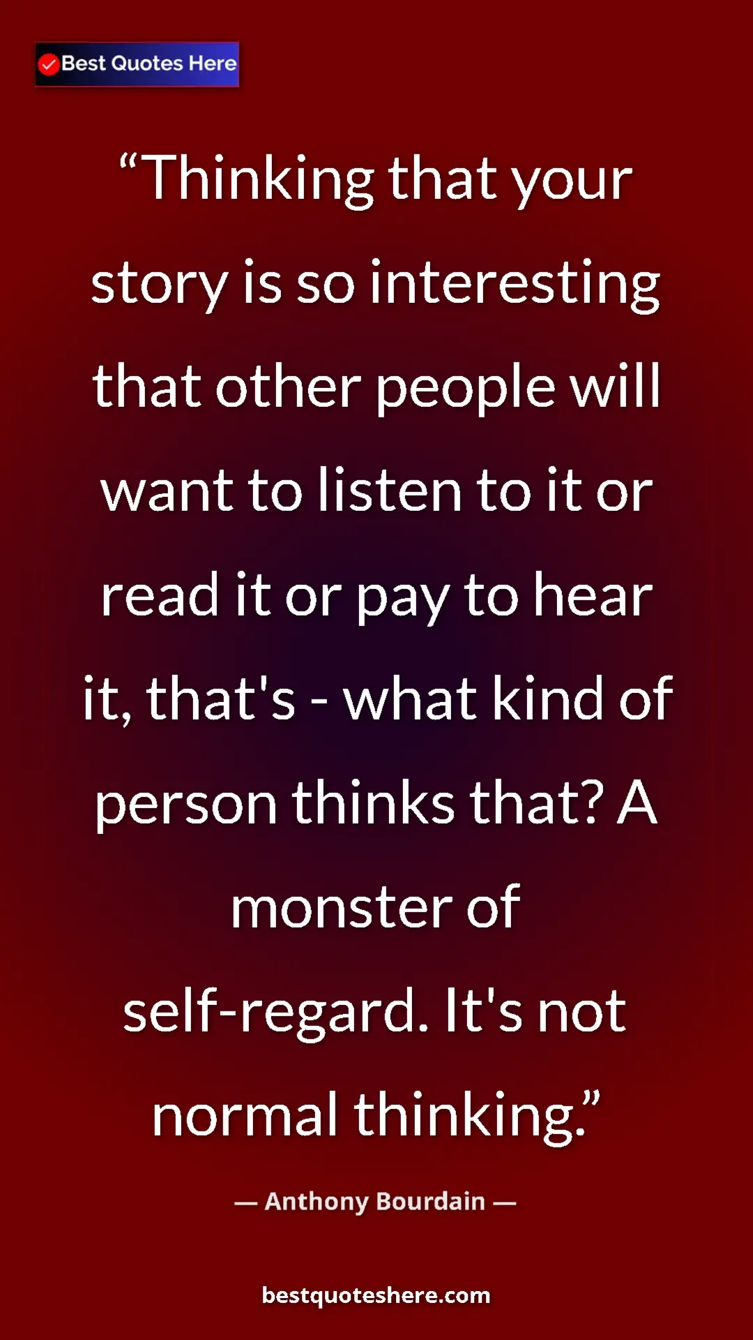 Pinterest quote poster by Anthony Bourdain: "Thinking that your story is so interesting that other..."