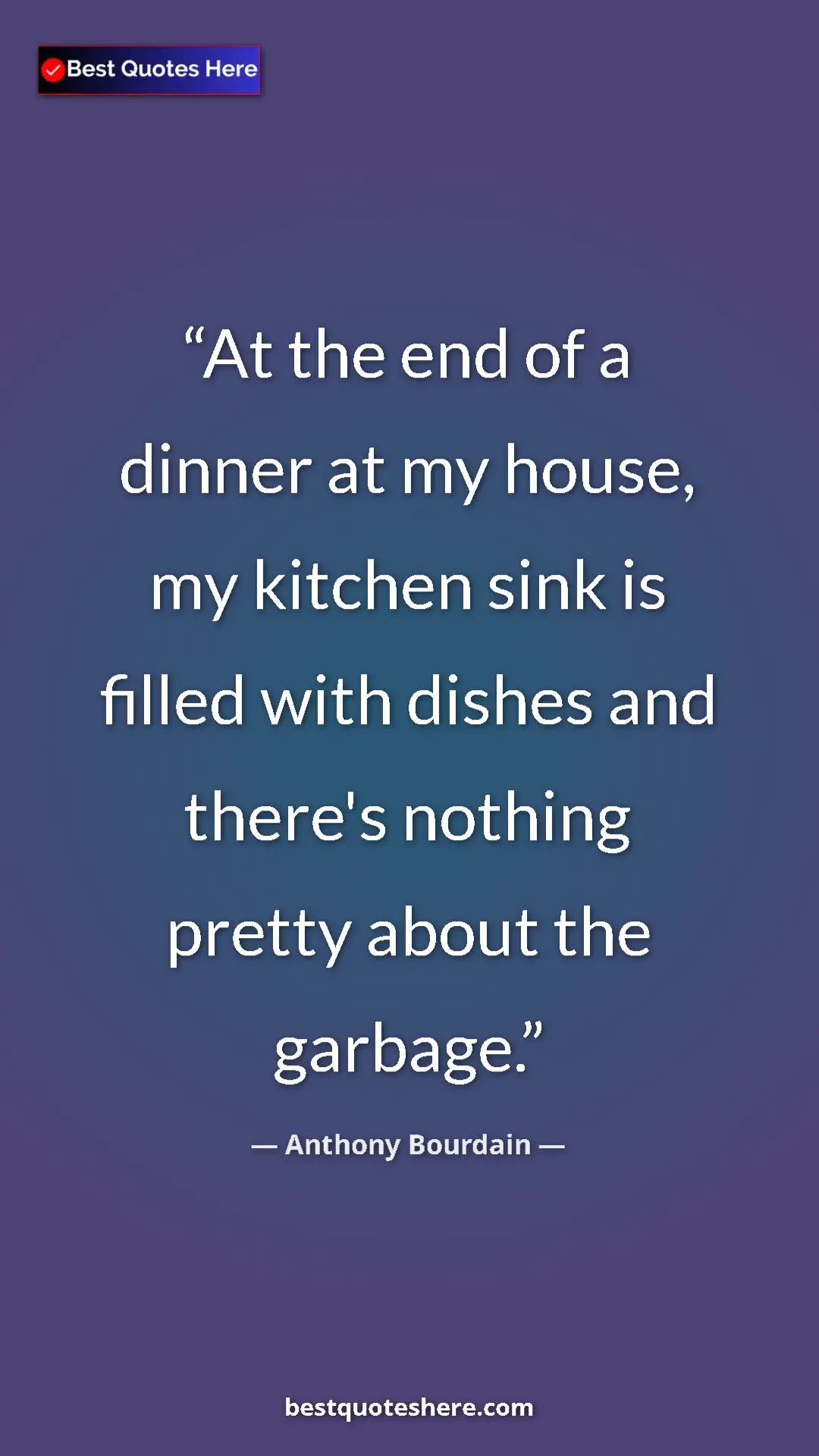 Pinterest quote poster by Anthony Bourdain: "At the end of a dinner at my house, my kitchen sink is fille"