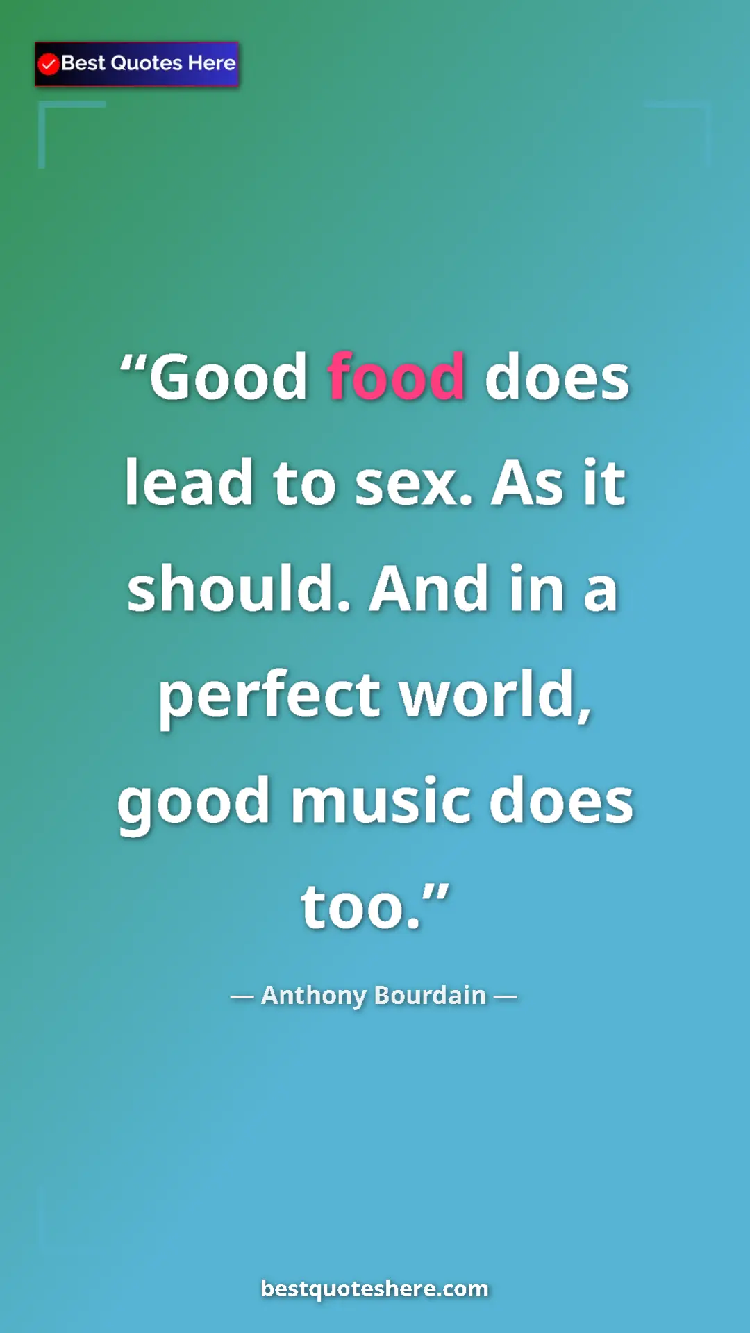 Pinterest quote poster by Anthony Bourdain: "Good food does lead to sex. As it should. And in a perfect..."