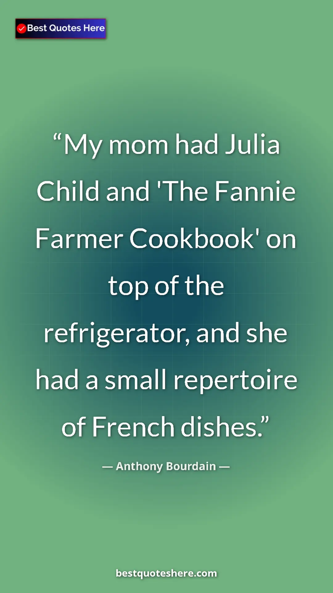 Pinterest quote poster by Anthony Bourdain: "My mom had Julia Child and 'The Fannie Farmer Cookbook' on..."