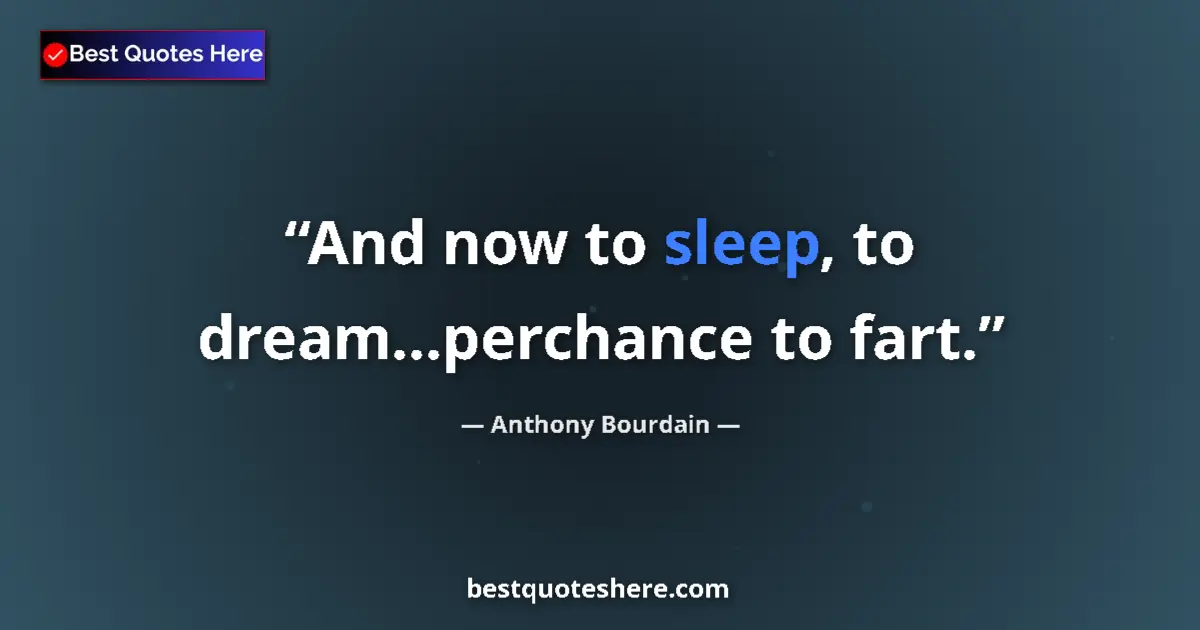 Quote by Anthony Bourdain: And now to sleep, to dream...perchance to fart....