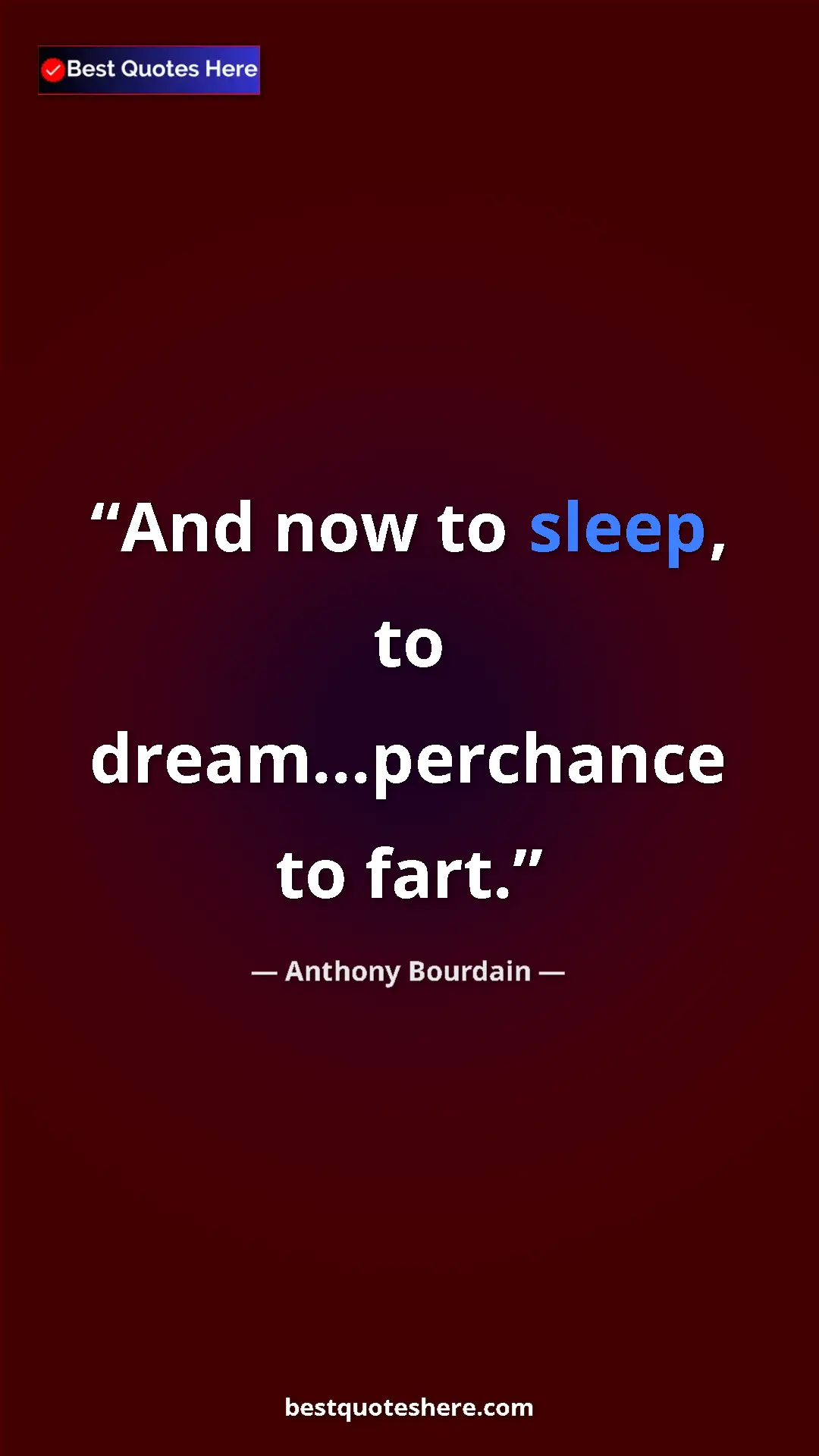 Pinterest quote poster by Anthony Bourdain: "And now to sleep, to dream...perchance to fart."