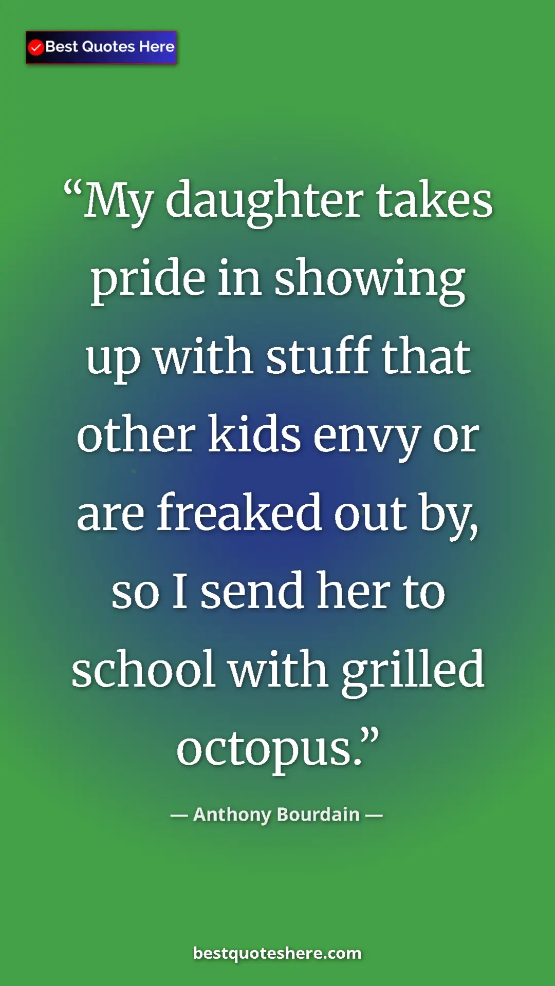 Pinterest quote poster by Anthony Bourdain: "My daughter takes pride in showing up with stuff that other..."