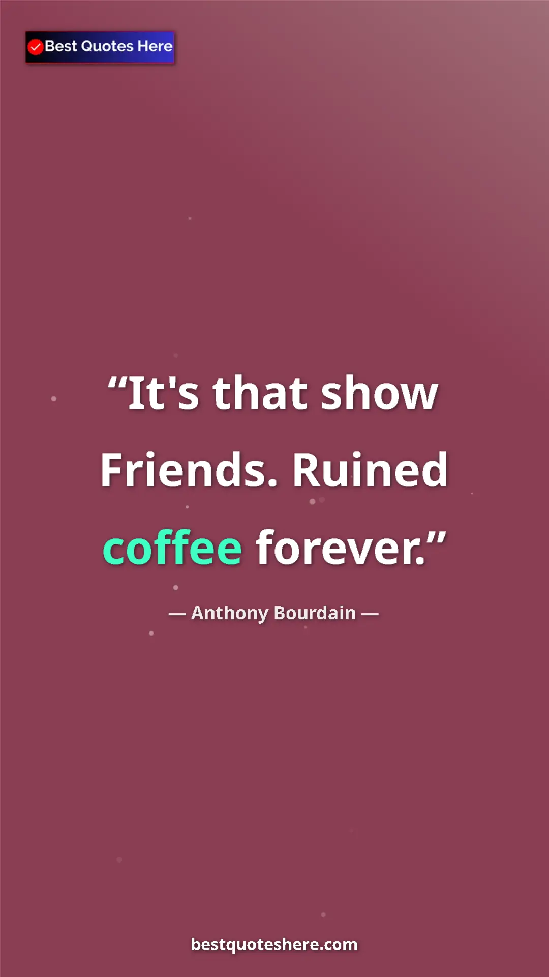 Anthony Bourdain Quote Card: "It's that show Friends. Ruined coffee forever." Pinterest quote poster by Anthony Bourdain: "It's that show Friends. Ruined coffee forever."